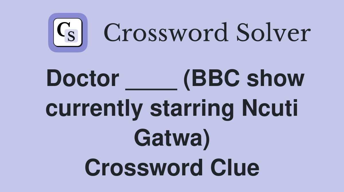 Doctor ____ (BBC show currently starring Ncuti Gatwa) Crossword Clue